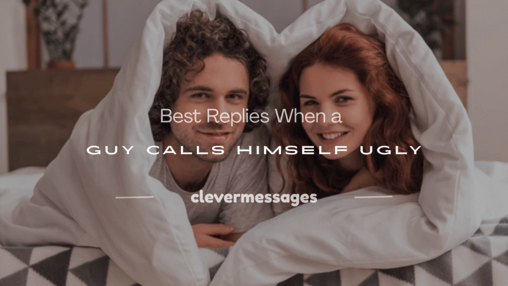 what to say when a guy calls himself ugly
